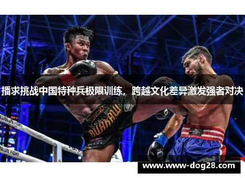 播求挑战中国特种兵极限训练，跨越文化差异激发强者对决